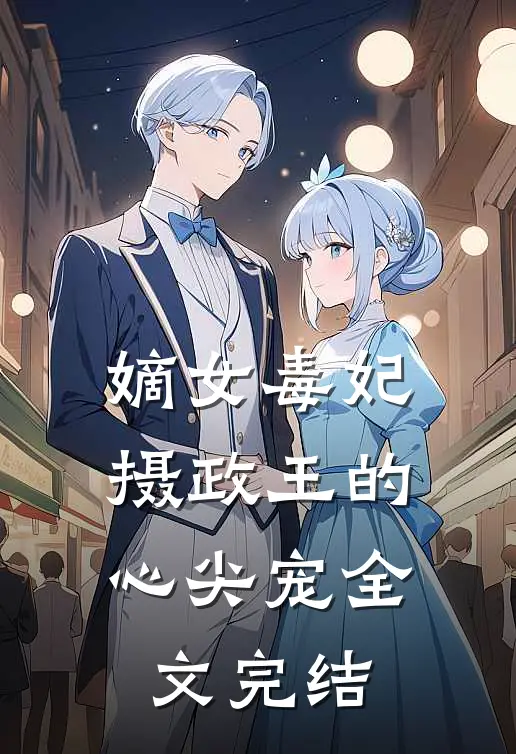 嫡女毒妃摄政王的心尖宠全文完结免费阅读