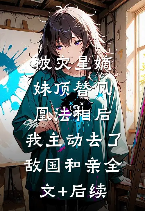 被灾星嫡妹顶替凤凰法相后，我主动去了敌国和亲全文+后续