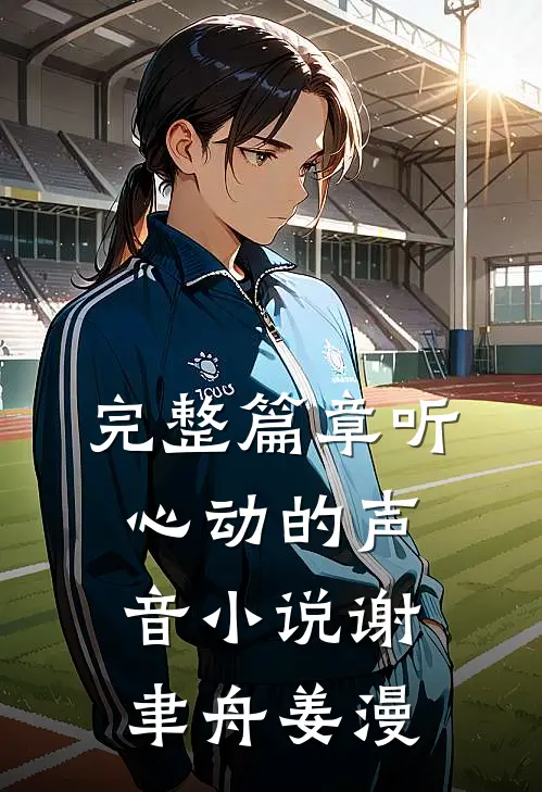 完整篇章听心动的声音小说谢聿舟姜漫