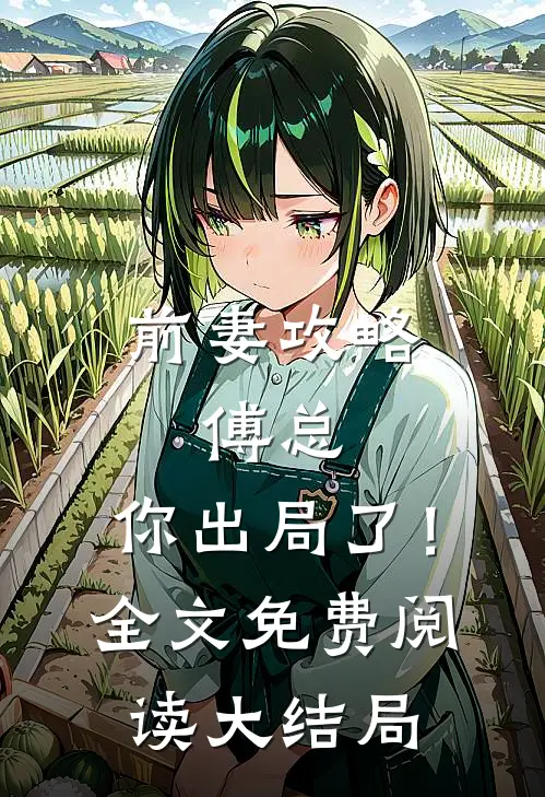 前妻攻略：傅总，你出局了！全文免费阅读大结局