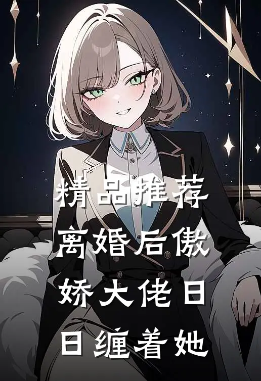 精品推荐离婚后傲娇大佬日日缠着她