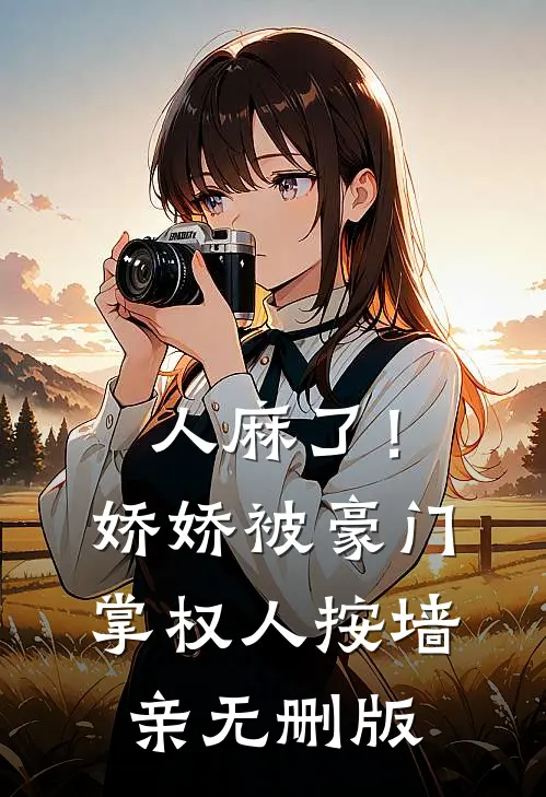 人麻了！娇娇被豪门掌权人按墙亲无删版