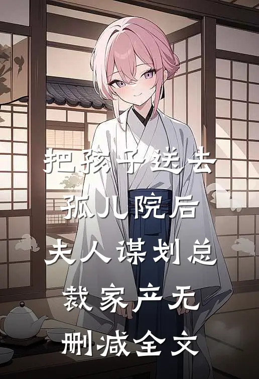 把孩子送去孤儿院后，夫人谋划总裁家产无删减全文
