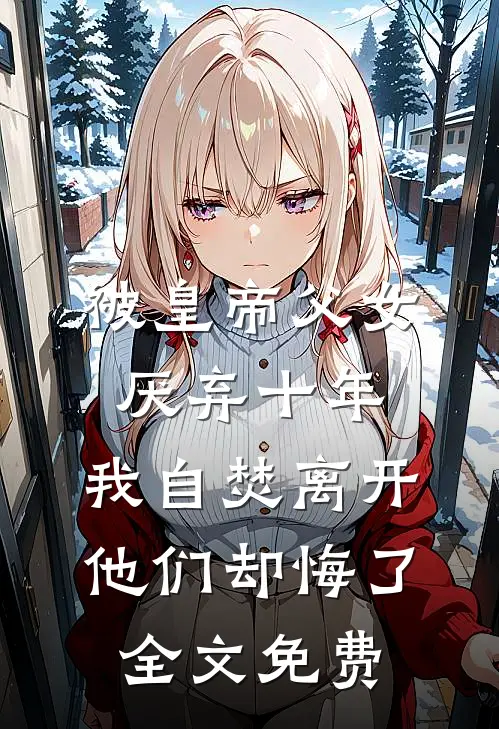 被皇帝父女厌弃十年，我自焚离开他们却悔了全文免费