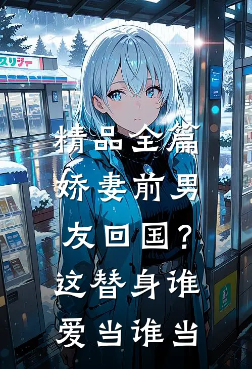 精品全篇娇妻前男友回国？这替身谁爱当谁当