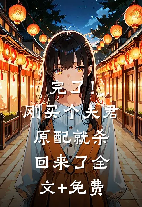 完了！刚买个夫君，原配就杀回来了全文+免费