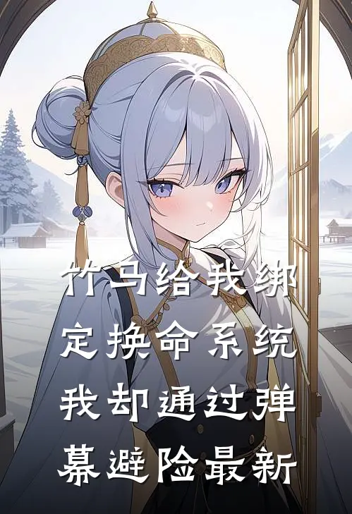 竹马给我绑定换命系统，我却通过弹幕避险最新