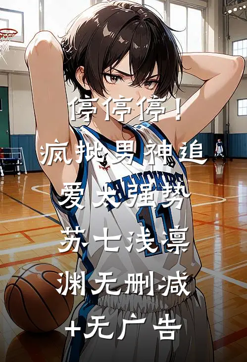 停停停！疯批男神追爱太强势苏七浅凛渊无删减+无广告