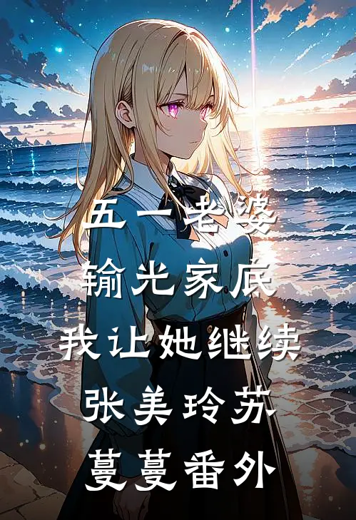 五一老婆输光家底，我让她继续张美玲苏蔓蔓番外