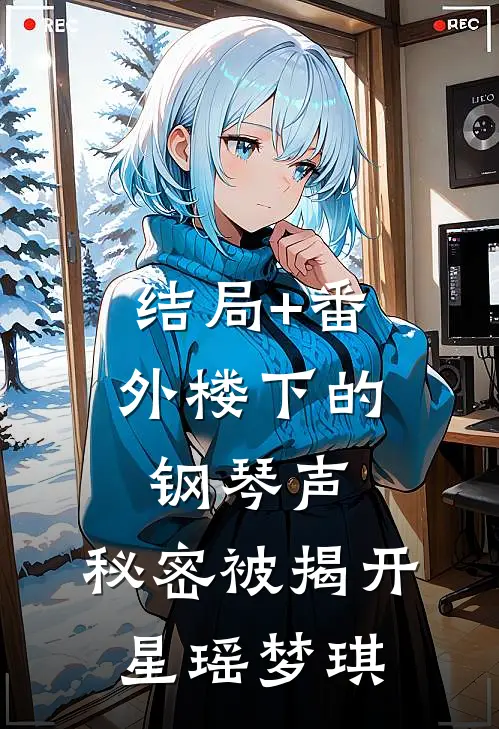 结局+番外楼下的钢琴声，秘密被揭开星瑶梦琪