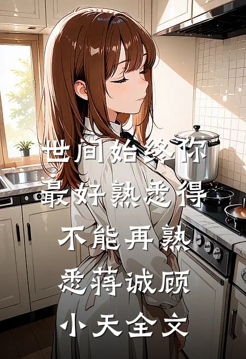 世间始终你最好-熟悉得不能再熟悉蒋诚顾小天全文