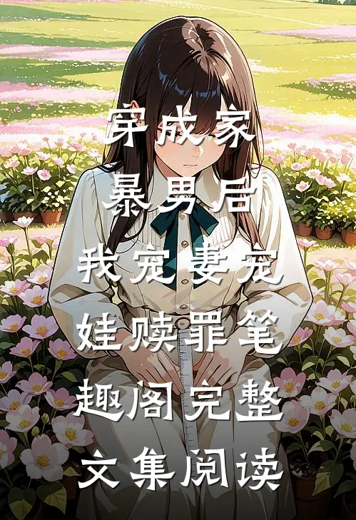 穿成家暴男后,我宠妻宠娃赎罪笔趣阁完整文集阅读