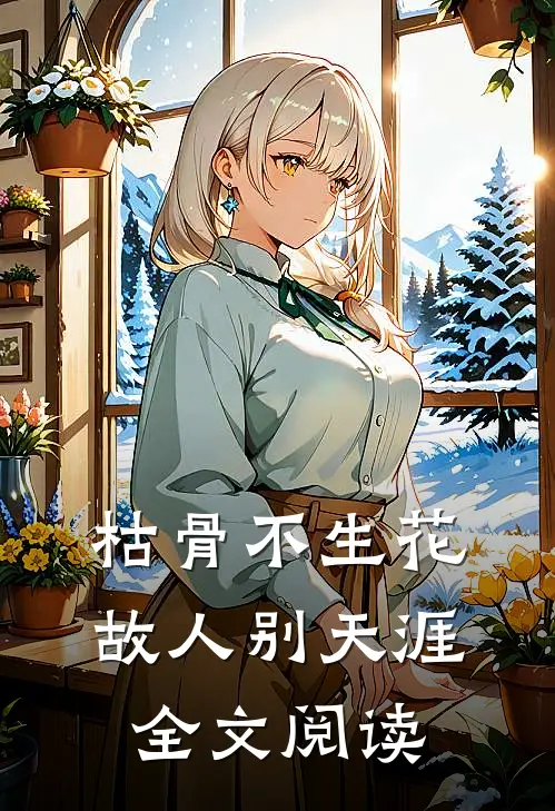 枯骨不生花，故人别天涯全文阅读