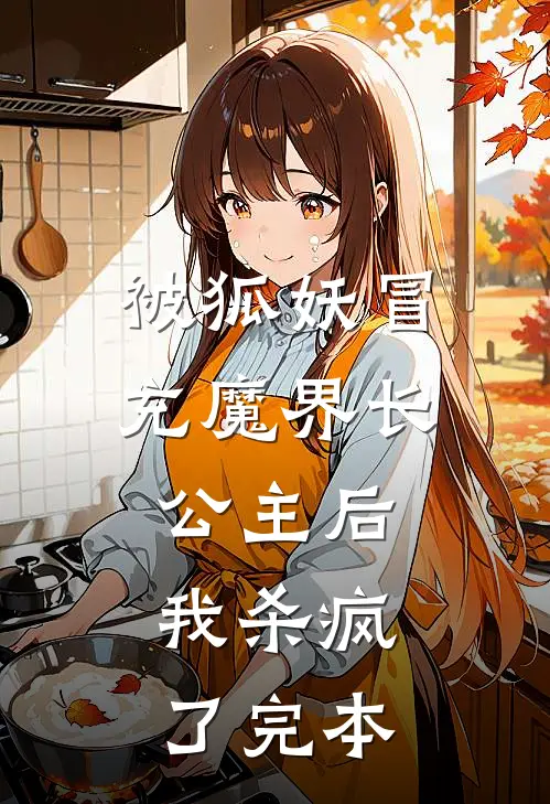 被狐妖冒充魔界长公主后，我杀疯了完本