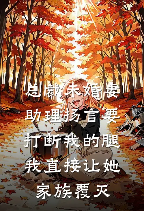 总裁未婚妻助理扬言要打断我的腿，我直接让她家族覆灭