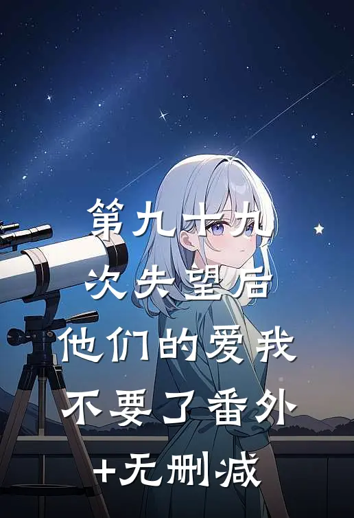 第九十九次失望后，他们的爱我不要了番外+无删减