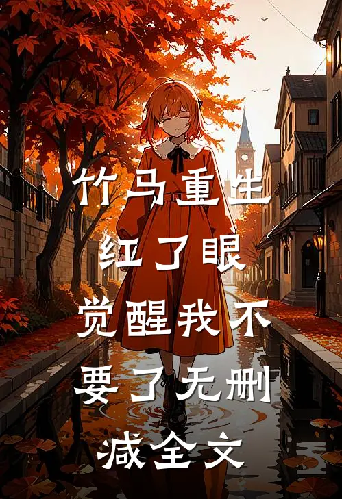 竹马重生红了眼，觉醒我不要了无删减全文