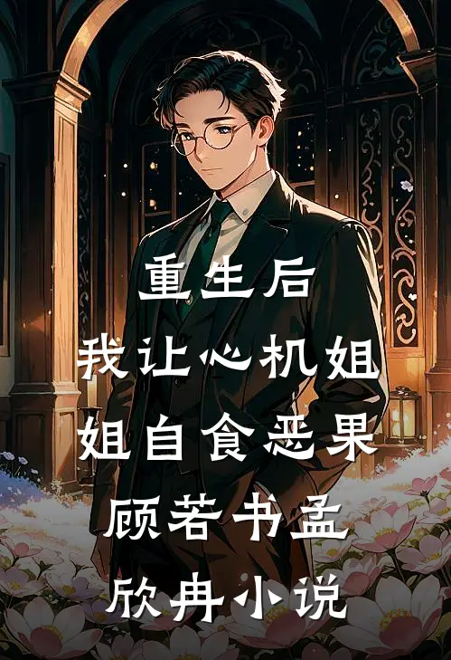 重生后，我让心机姐姐自食恶果顾若书孟欣冉小说