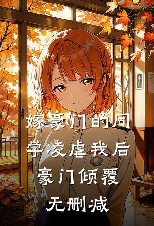 嫁豪门的同学凌虐我后，豪门倾覆无删减