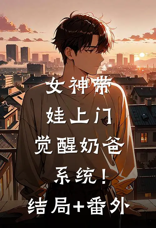 女神带娃上门，觉醒奶爸系统！结局+番外