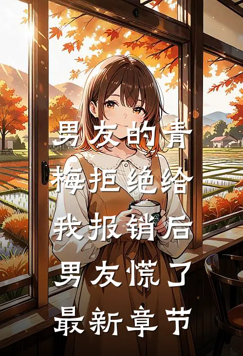 男友的青梅拒绝给我报销后，男友慌了最新章节