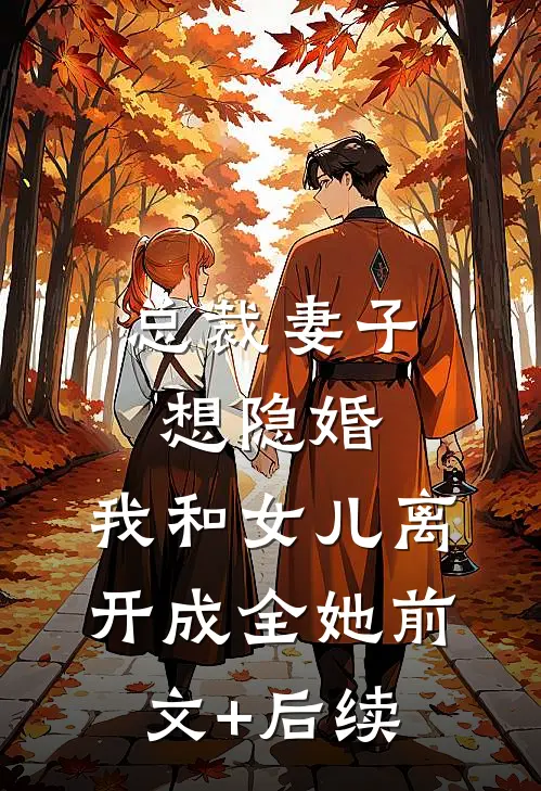 总裁妻子想隐婚，我和女儿离开成全她前文+后续