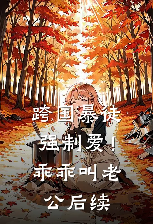 跨国暴徒强制爱！乖乖，叫老公后续