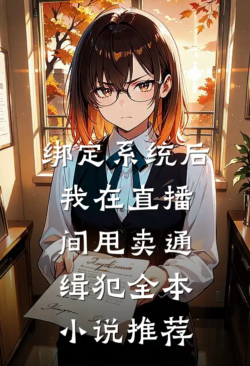 绑定系统后，我在直播间甩卖通缉犯全本小说推荐