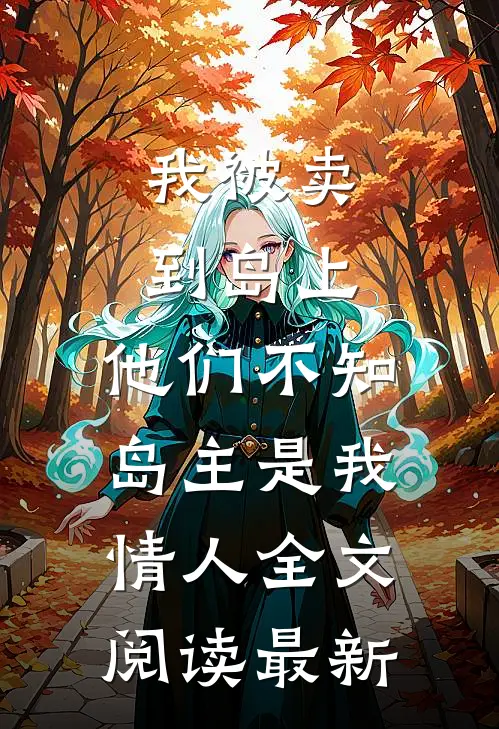 我被卖到岛上，他们不知岛主是我情人全文阅读最新
