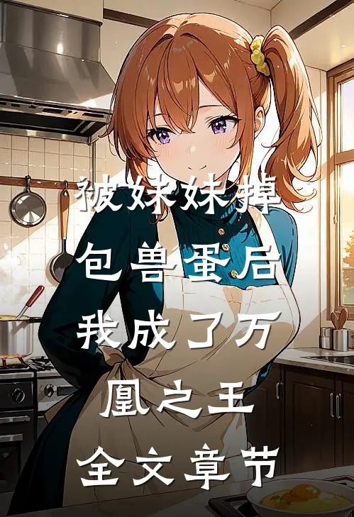 被妹妹掉包兽蛋后，我成了万凰之王。全文章节
