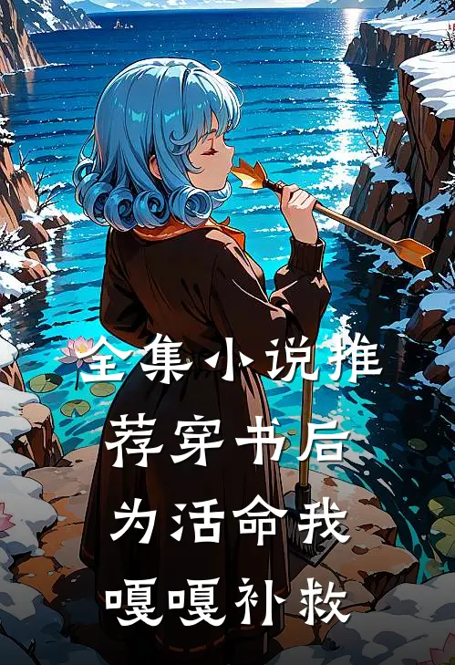 全集小说推荐穿书后，为活命我嘎嘎补救