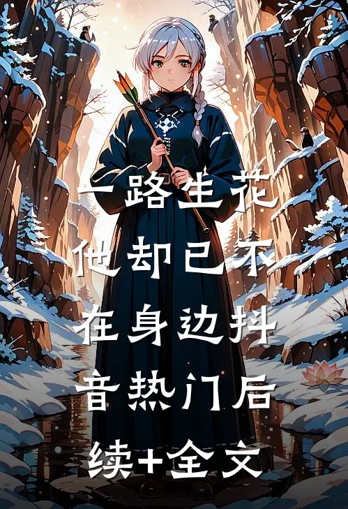 一路生花，他却已不在身边抖音热门后续+全文