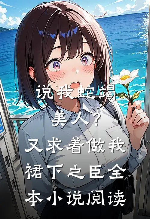 说我蛇竭美人？又求着做我裙下之臣全本小说阅读