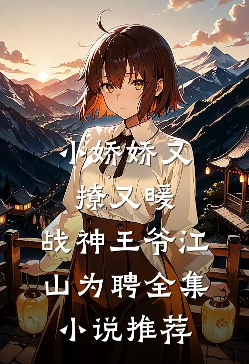 小娇娇又撩又暖，战神王爷江山为聘全集小说推荐