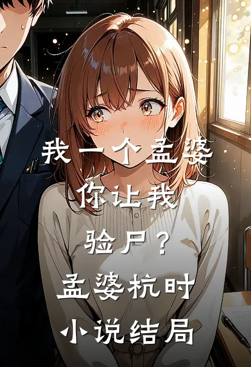 我一个孟婆，你让我验尸？孟婆杭时小说结局