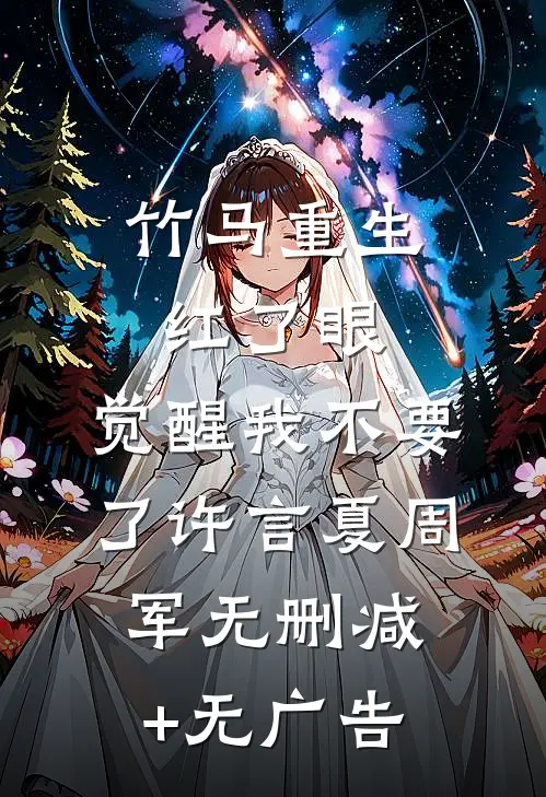 竹马重生红了眼，觉醒我不要了许言夏周军无删减+无广告