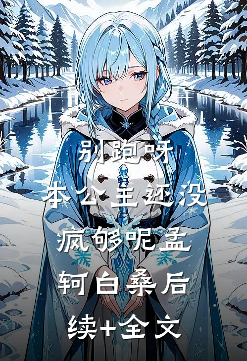 别跑呀，本公主还没疯够呢孟轲白桑后续+全文