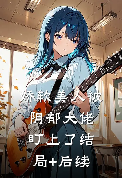 娇软美人被阴郁大佬盯上了结局+后续