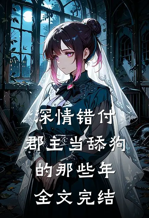 深情错付：郡主当舔狗的那些年全文完结