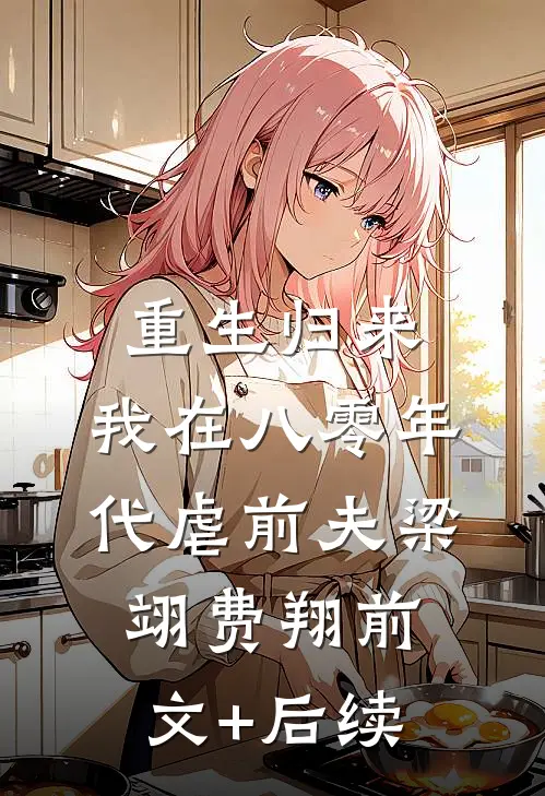 重生归来，我在八零年代虐前夫梁翊费翔前文+后续