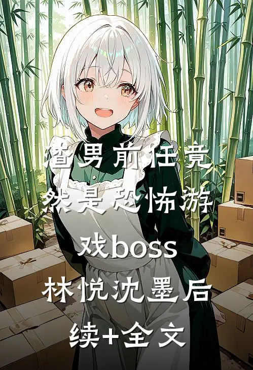 渣男前任竟然是恐怖游戏boss林悦沈墨后续+全文