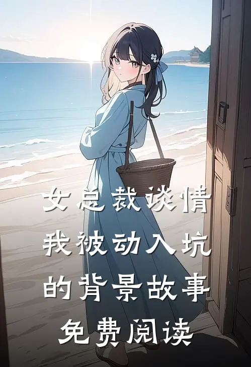 女总裁谈情我被动入坑的背景故事免费阅读
