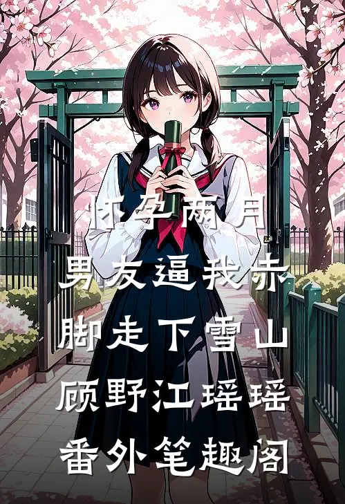 怀孕两月，男友逼我赤脚走下雪山：顾野江瑶瑶番外笔趣阁