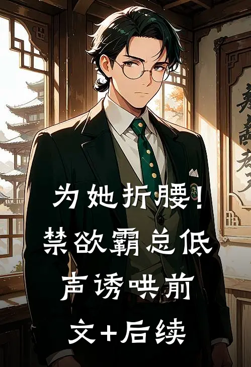 为她折腰！禁欲霸总低声诱哄前文+后续