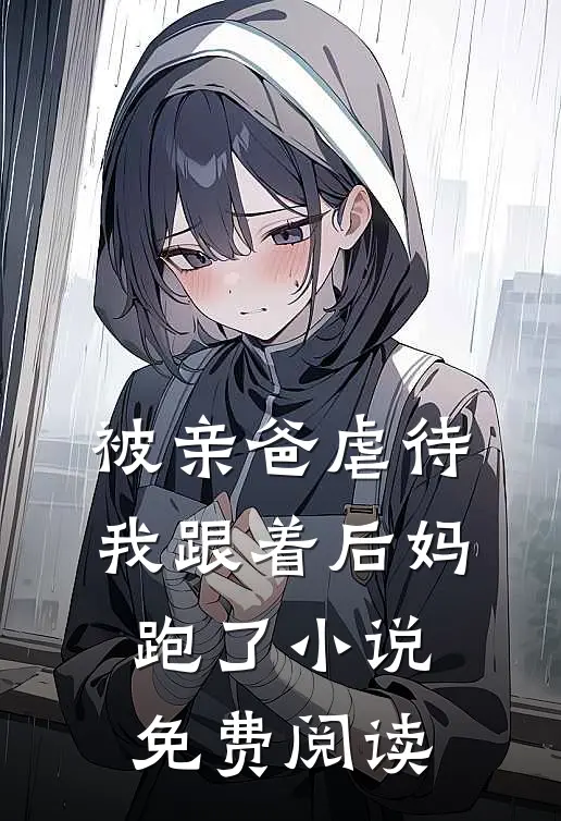 被亲爸虐待，我跟着后妈跑了小说免费阅读