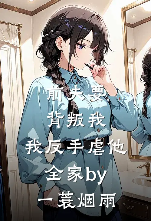 前夫要背叛我，我反手虐他全家by一蓑烟雨