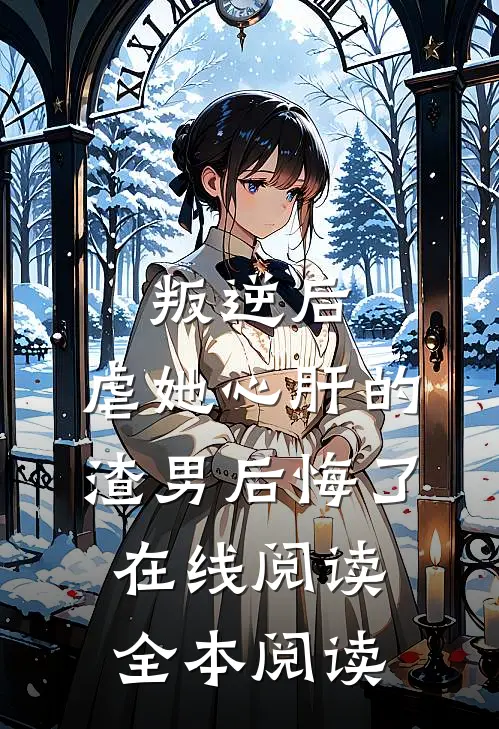 叛逆后，虐她心肝的渣男后悔了在线阅读全本阅读