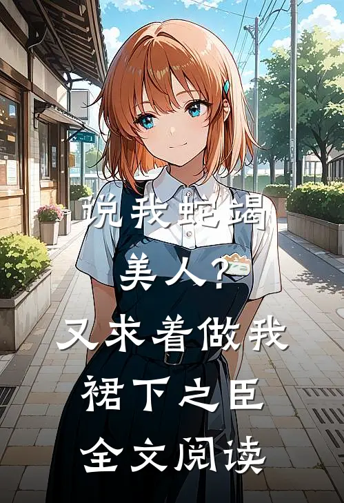 说我蛇竭美人?又求着做我裙下之臣全文阅读