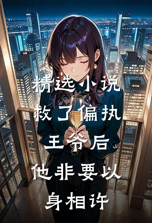 精选小说救了偏执王爷后，他非要以身相许