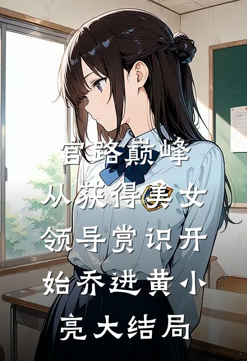 官路巅峰：从获得美女领导赏识开始乔进黄小亮大结局
